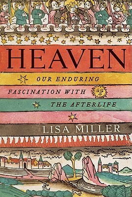 Heaven Our Enduring Fascination with the Afterlife by Lisa Miller